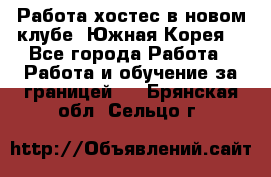 Работа хостес в новом клубе, Южная Корея  - Все города Работа » Работа и обучение за границей   . Брянская обл.,Сельцо г.